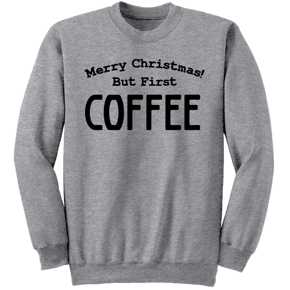 Merry Christmas, But First Coffee sweatshirt