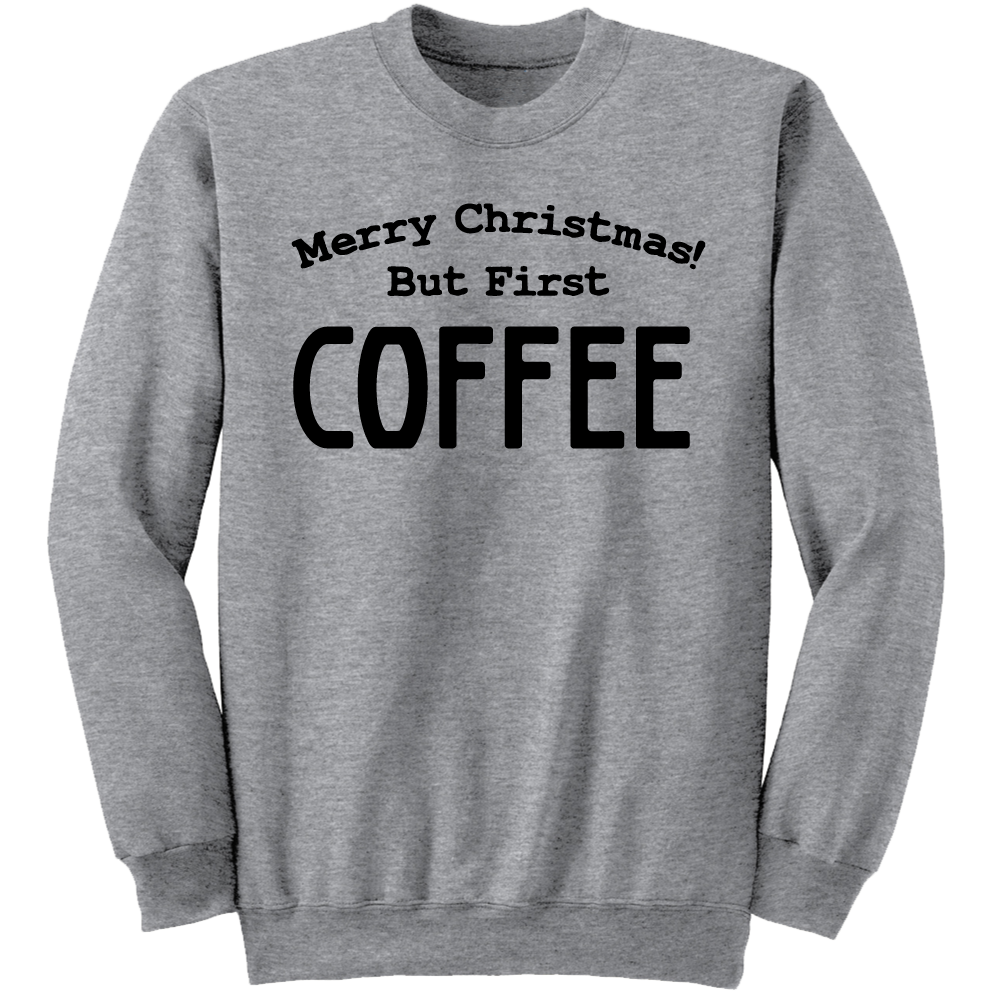 Merry Christmas, But First Coffee sweatshirt