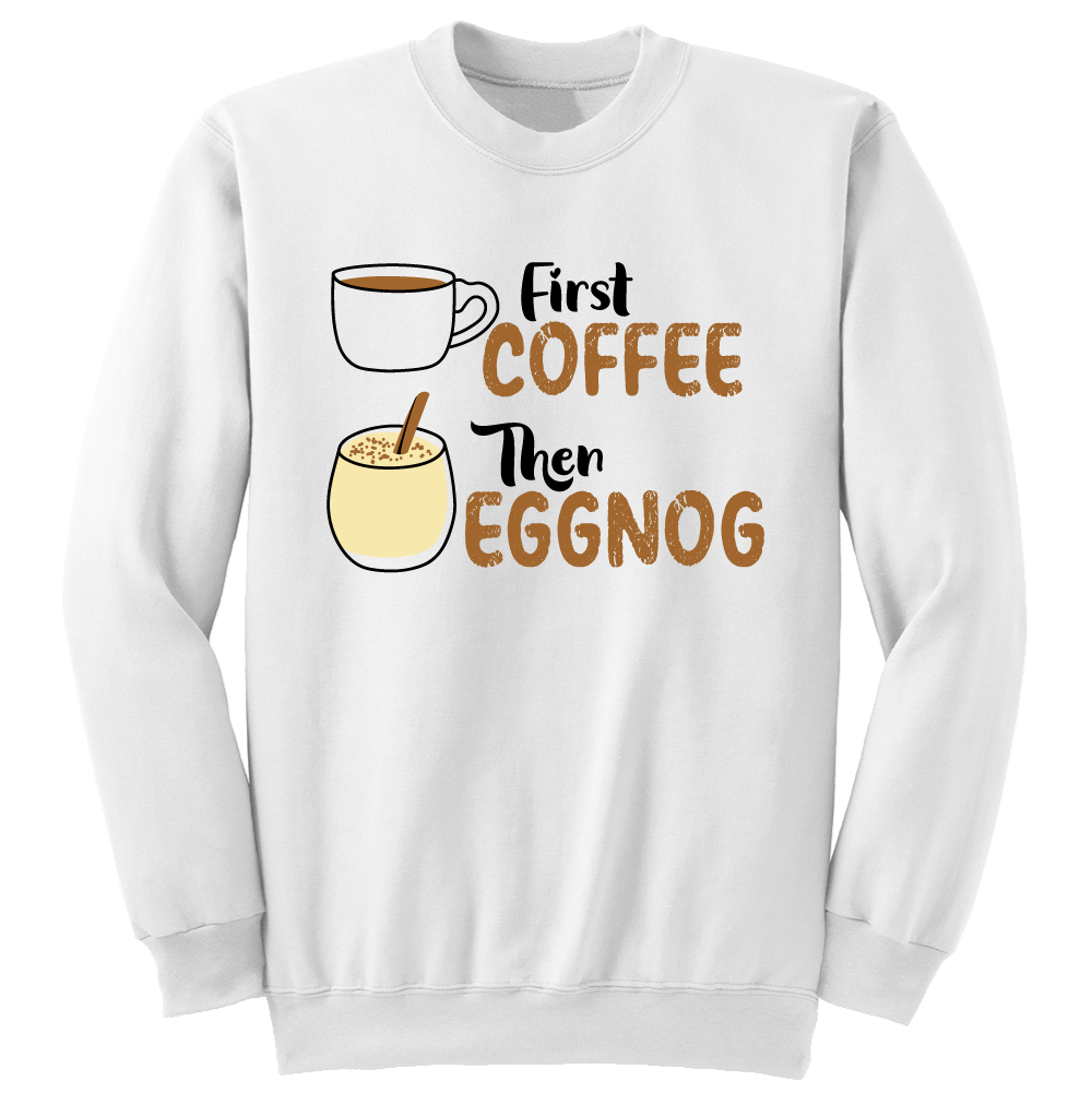 First Coffee, Then Eggnog sweatshirt